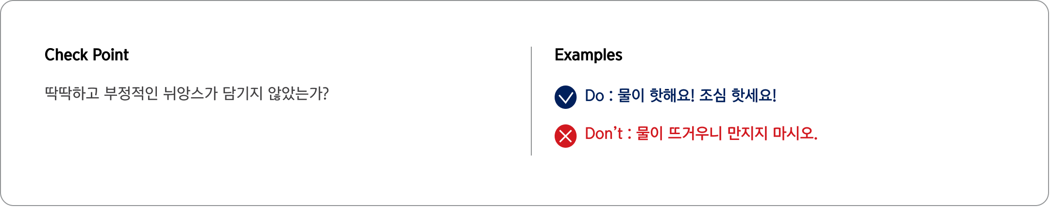 Check Point 딱딱하고 부정적인 뉘앙스가 담기지 않았는가? Examples Do : 물이 핫해요! 조심 핫세요!
                                Don’t : 물이 뜨거우니 만지지 마시오.