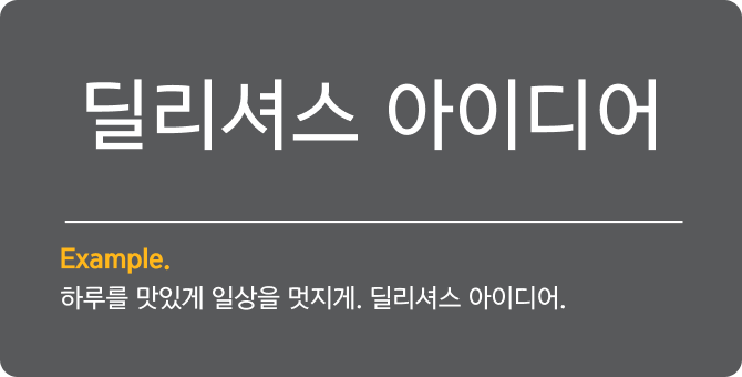 딜리셔스 아이디어 Example.
                                        하루를 맛있게 일상을 멋지게. 딜리셔스 아이디어.