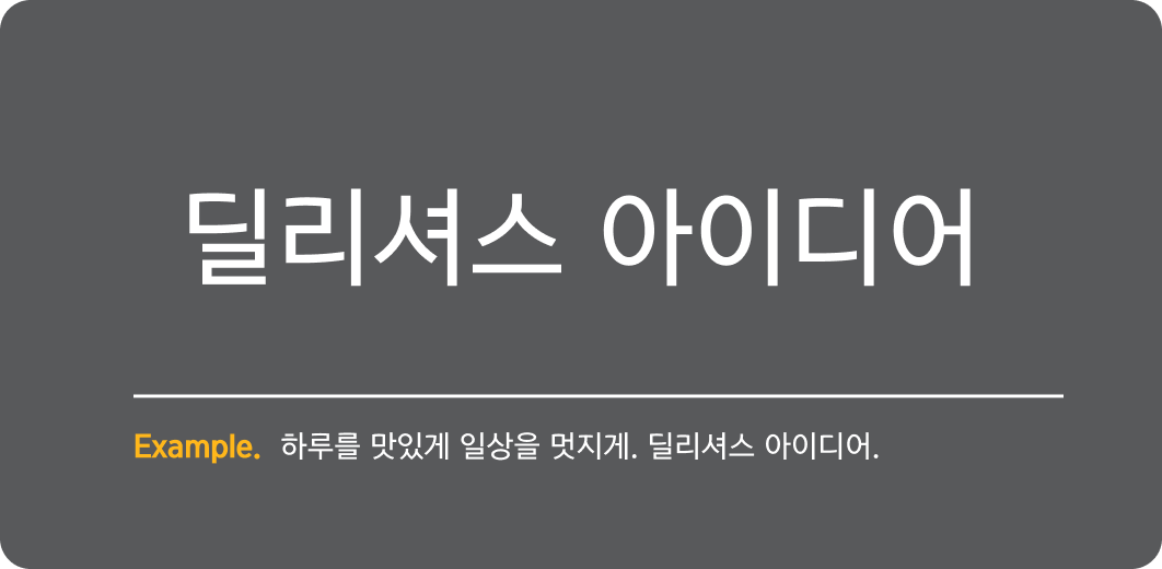 딜리셔스 아이디어 Example.
                                        하루를 맛있게 일상을 멋지게. 딜리셔스 아이디어.