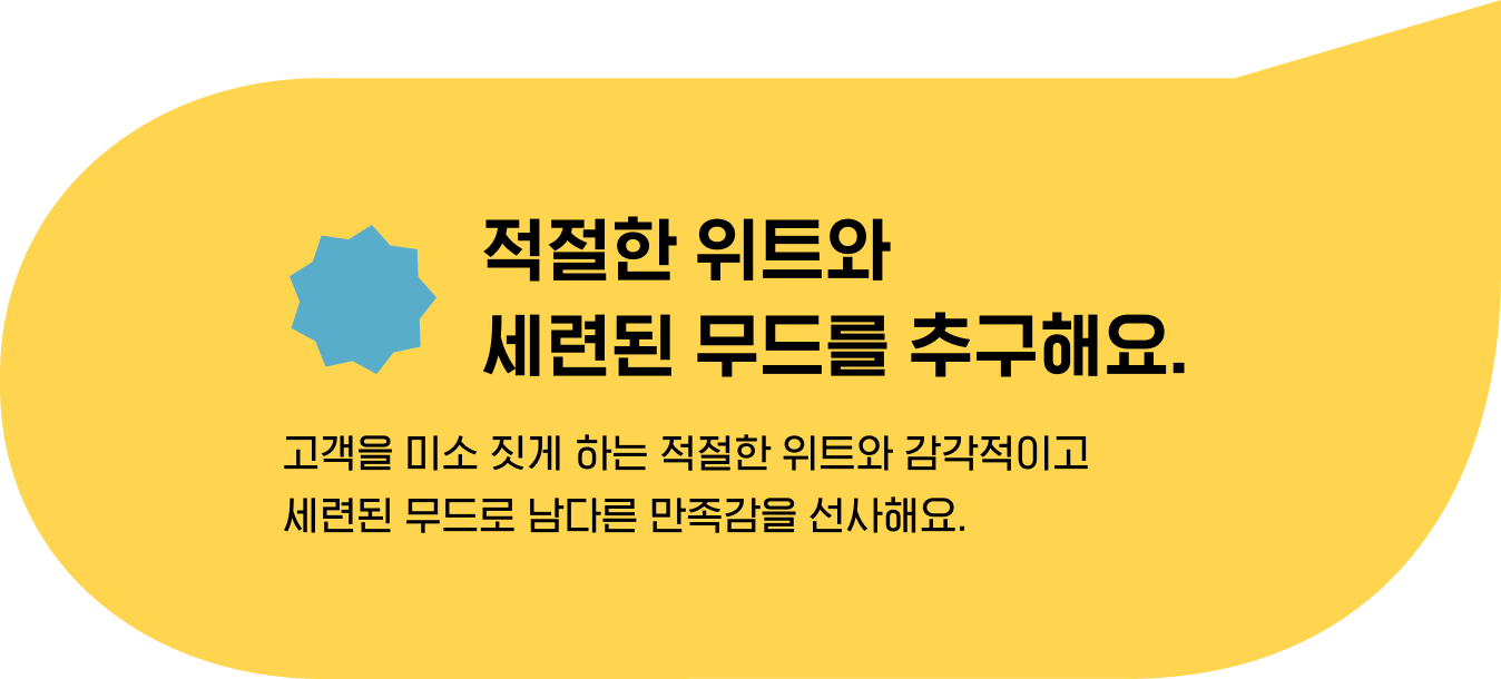 적절한 위트와 
                                    세련된 무드를 추구해요. 고객을 미소 짓게 하는 적절한 위트와 감각적이고 
                                    세련된 무드로 남다른 만족감을 선사해요. 