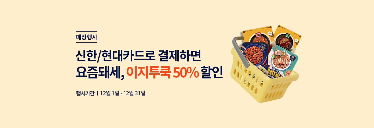 매장행사 | 신한/현대카드로 결제하면 요즘돼세, 이지투쿡 50% 할인 | 행사기간 | 12월 1일 - 12월 31일 | 요즘돼세, 이지투쿡 상품 이미지 4개